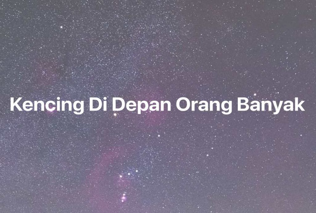 Gambar Mimpi Kencing Di Depan Orang Banyak