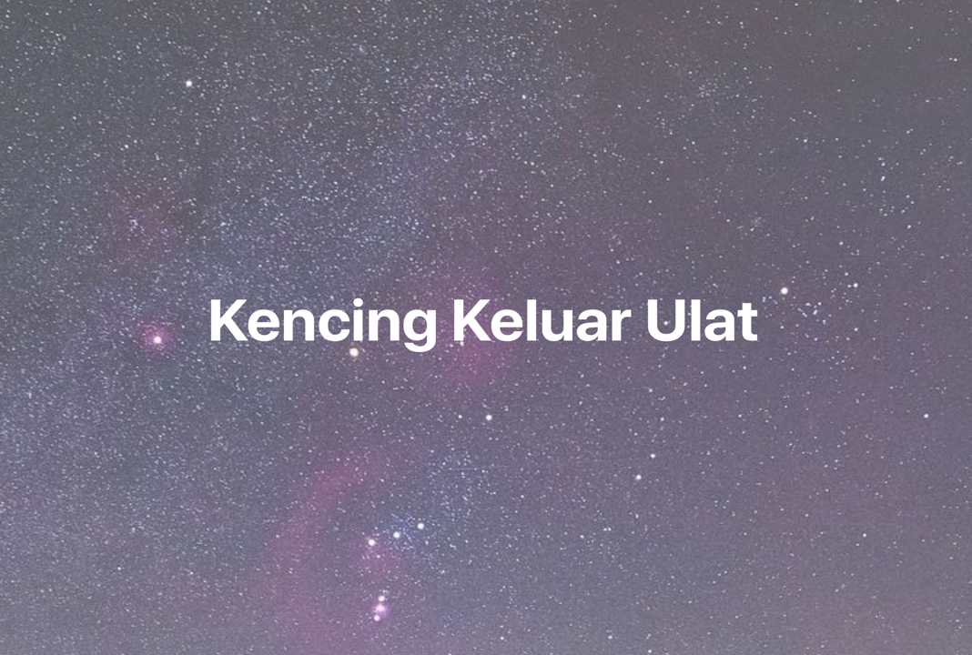 Gambar Mimpi Kencing Keluar Ulat