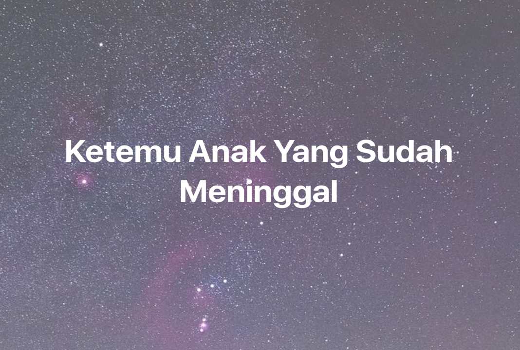 Gambar Mimpi Ketemu Anak Yang Sudah Meninggal