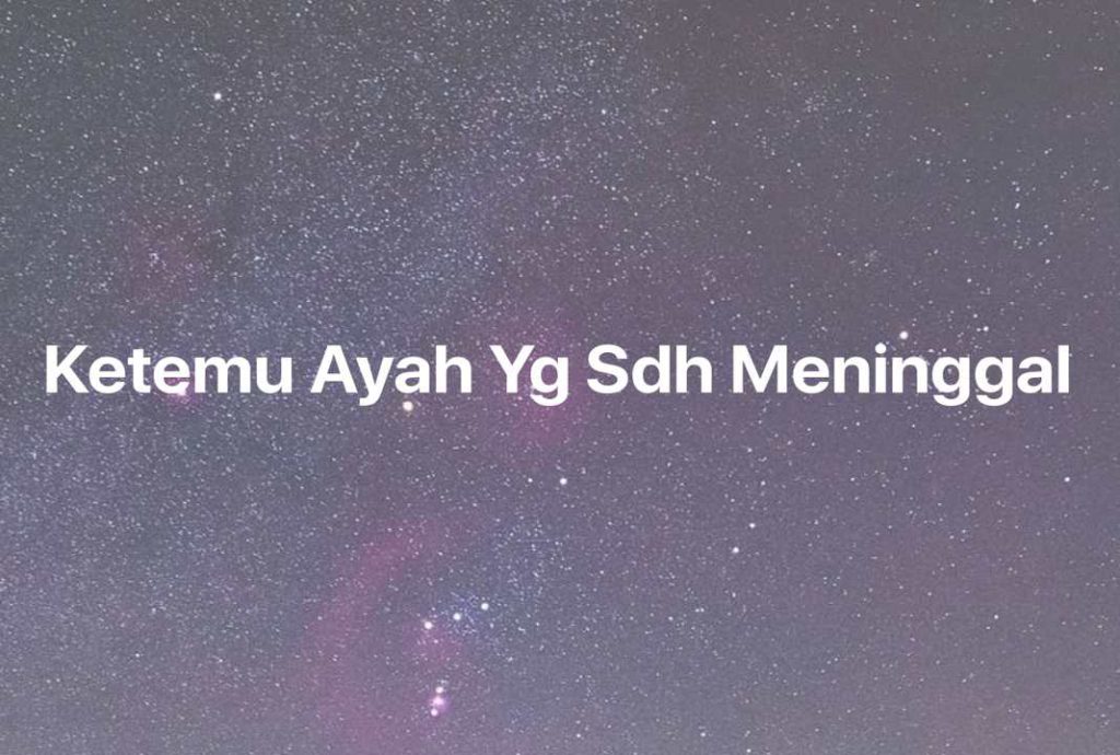 Gambar Mimpi Ketemu Ayah Yg Sdh Meninggal