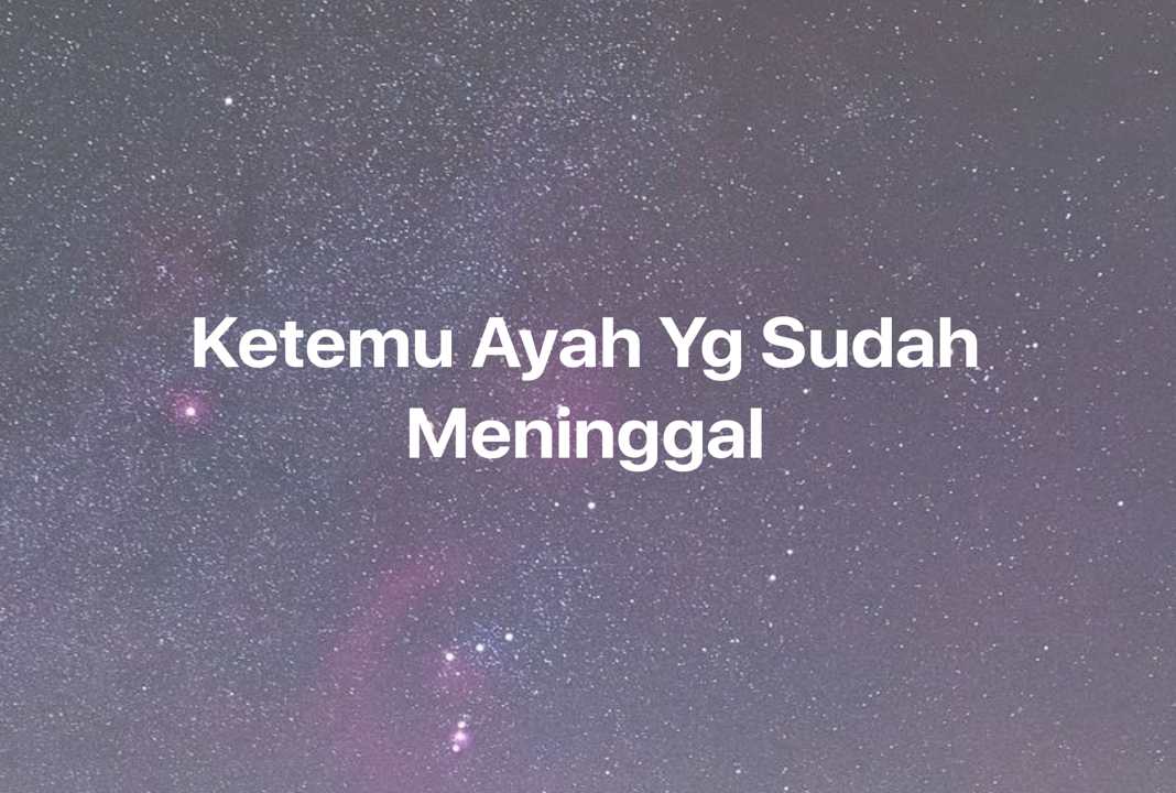 Gambar Mimpi Ketemu Ayah Yg Sudah Meninggal