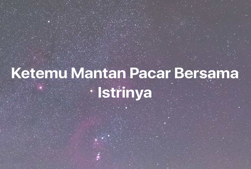 Gambar Mimpi Ketemu Mantan Pacar Bersama Istrinya