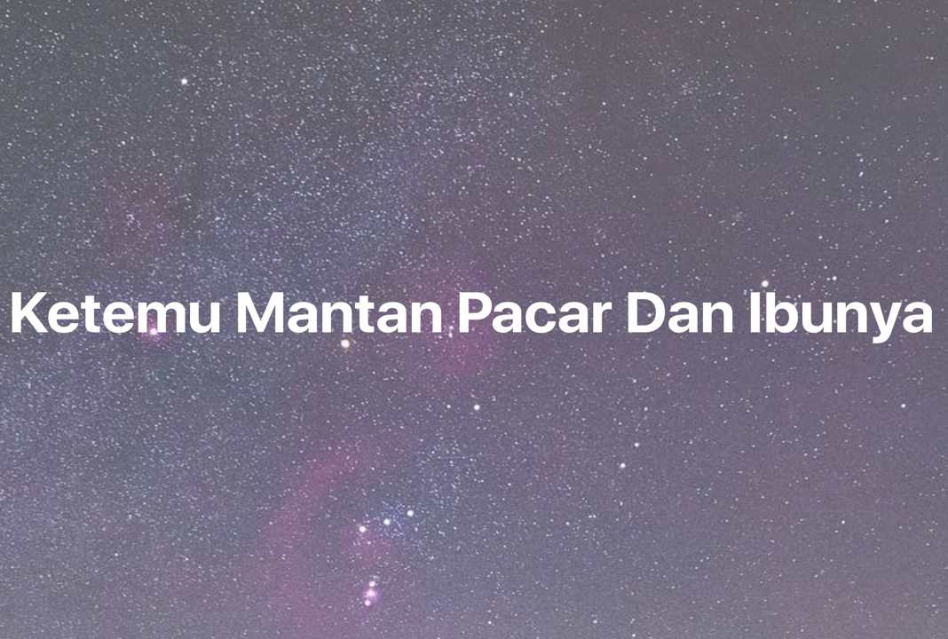 Gambar Mimpi Ketemu Mantan Pacar Dan Ibunya