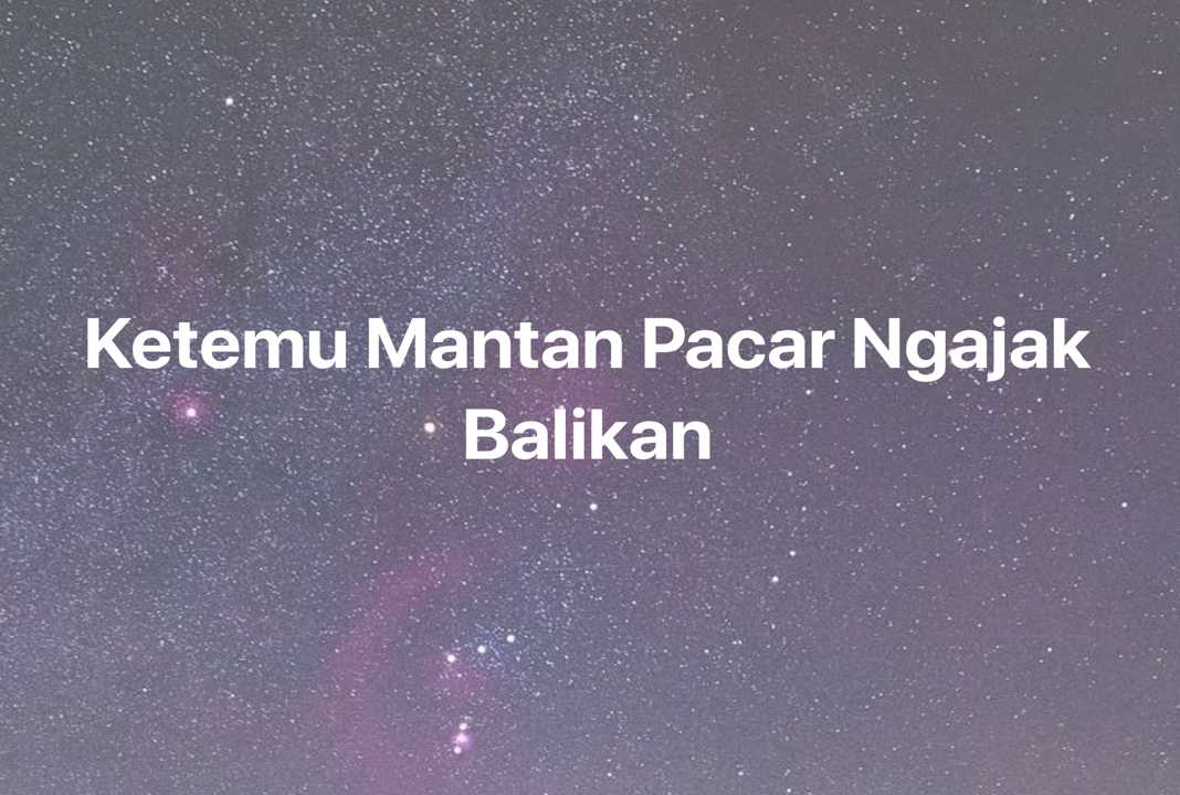 Gambar Mimpi Ketemu Mantan Pacar Ngajak Balikan