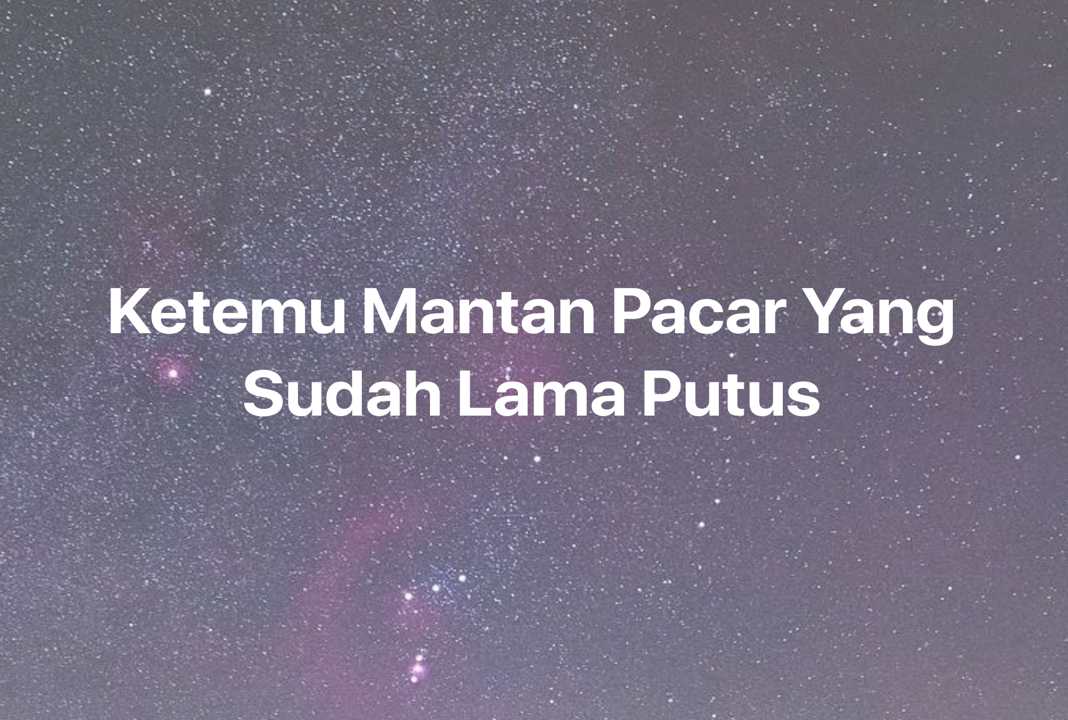 Gambar Mimpi Ketemu Mantan Pacar Yang Sudah Lama Putus