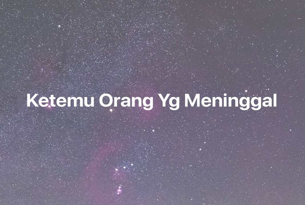 Gambar Mimpi Ketemu Orang Yg Meninggal