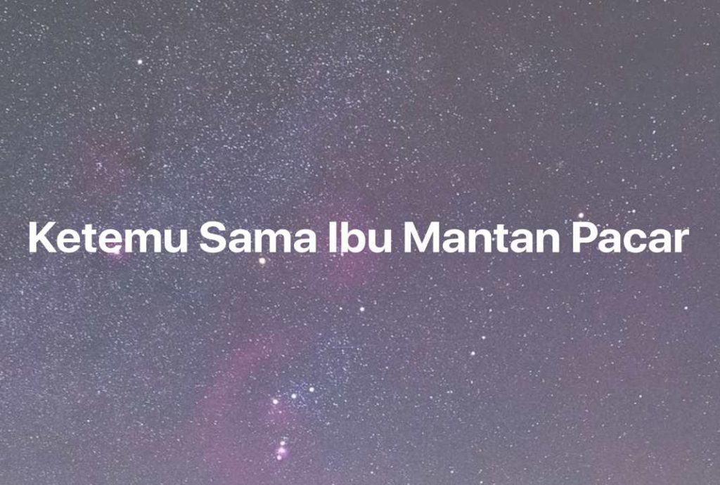 Gambar Mimpi Ketemu Sama Ibu Mantan Pacar