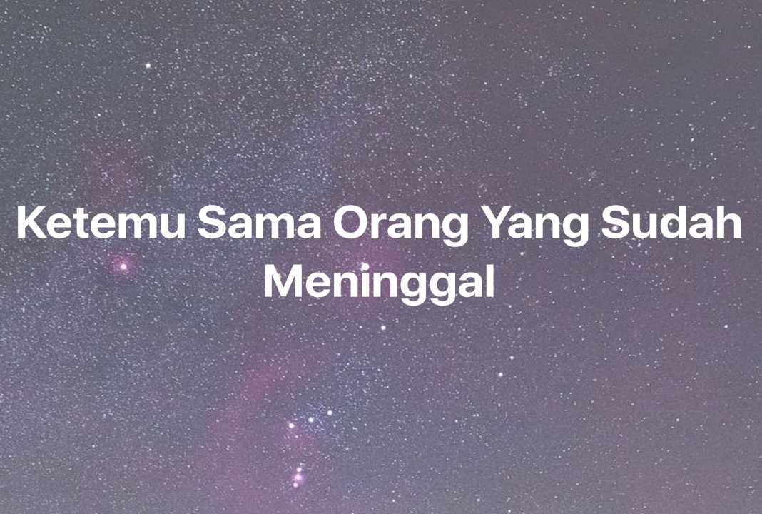 Gambar Mimpi Ketemu Sama Orang Yang Sudah Meninggal