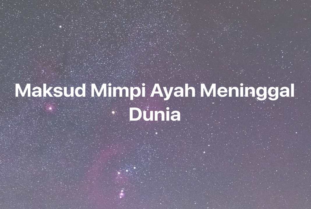 Gambar Mimpi Maksud Mimpi Ayah Meninggal Dunia