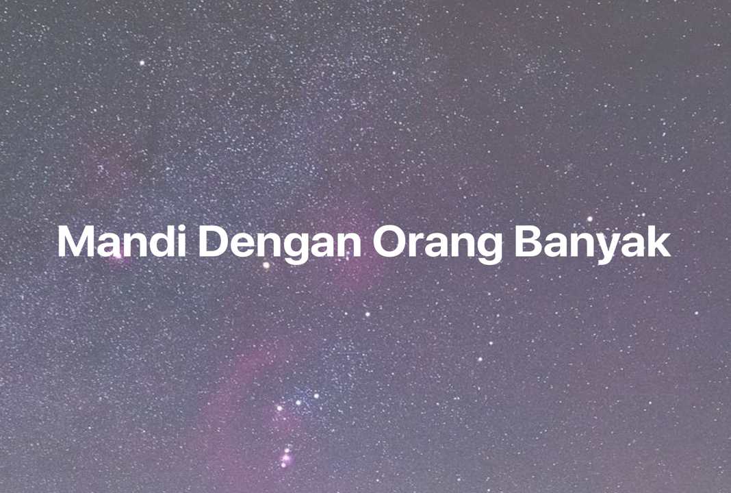 Gambar Mimpi Mandi Dengan Orang Banyak