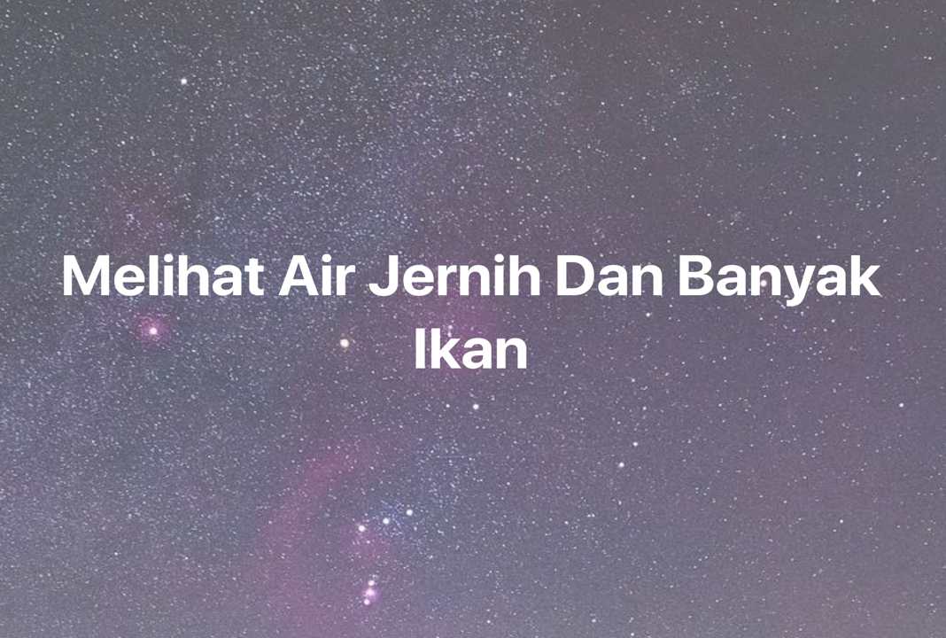 Gambar Mimpi Melihat Air Jernih Dan Banyak Ikan