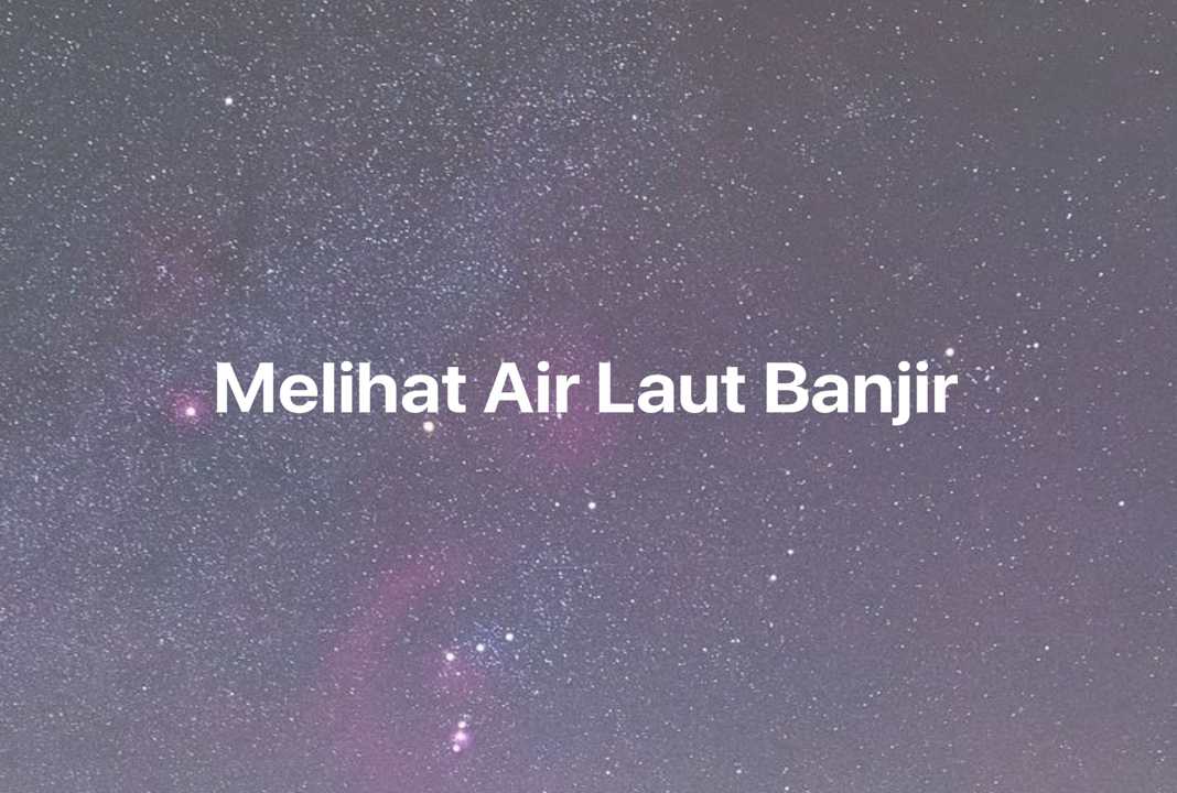 Gambar Mimpi Melihat Air Laut Banjir