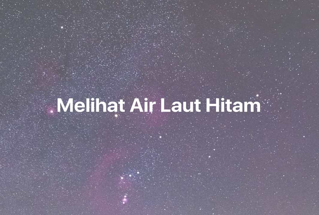 Gambar Mimpi Melihat Air Laut Hitam