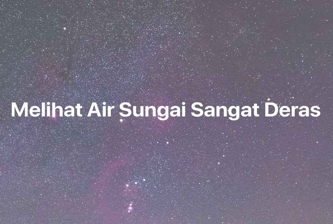 Gambar Mimpi Melihat Air Sungai Sangat Deras