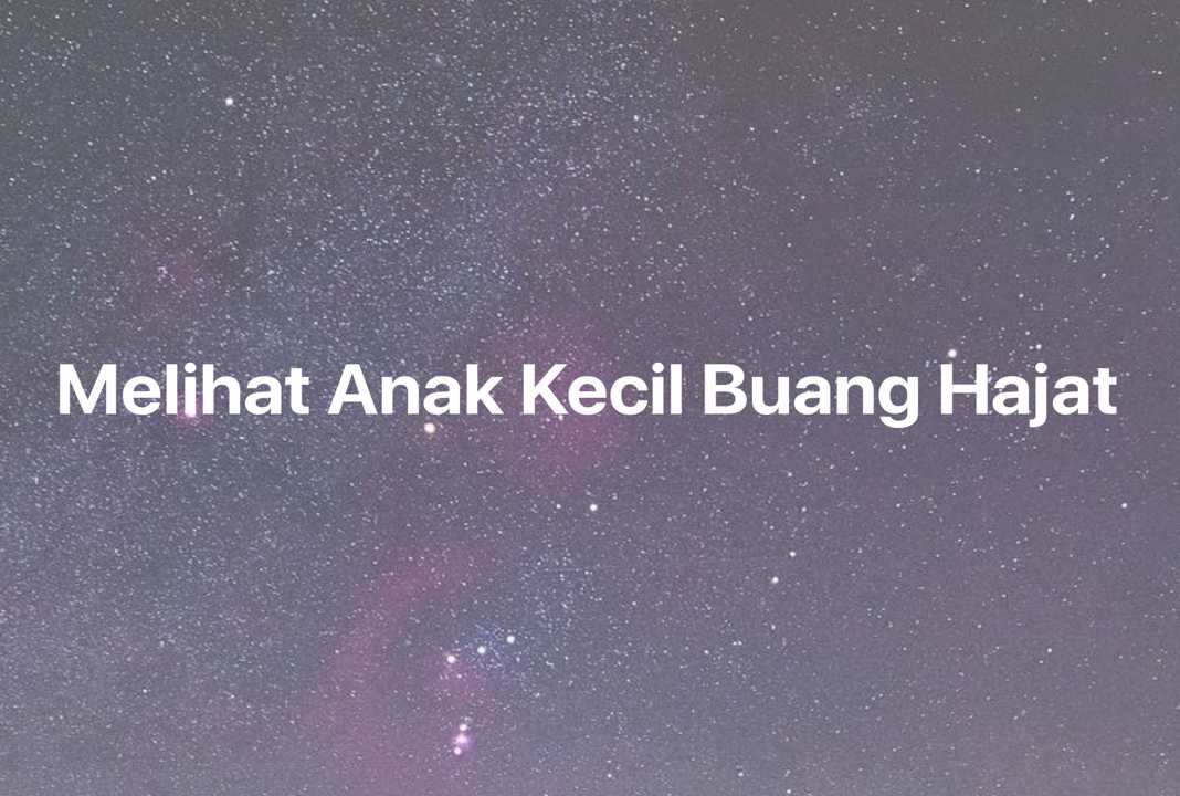 Gambar Mimpi Melihat Anak Kecil Buang Hajat