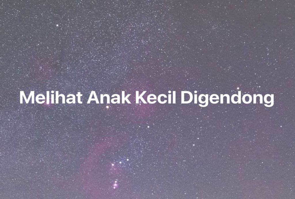 Gambar Mimpi Melihat Anak Kecil Digendong