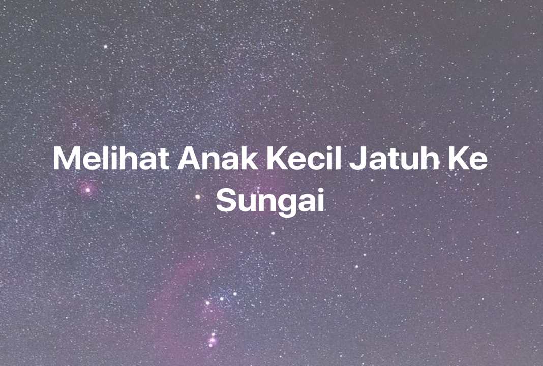 Gambar Mimpi Melihat Anak Kecil Jatuh Ke Sungai