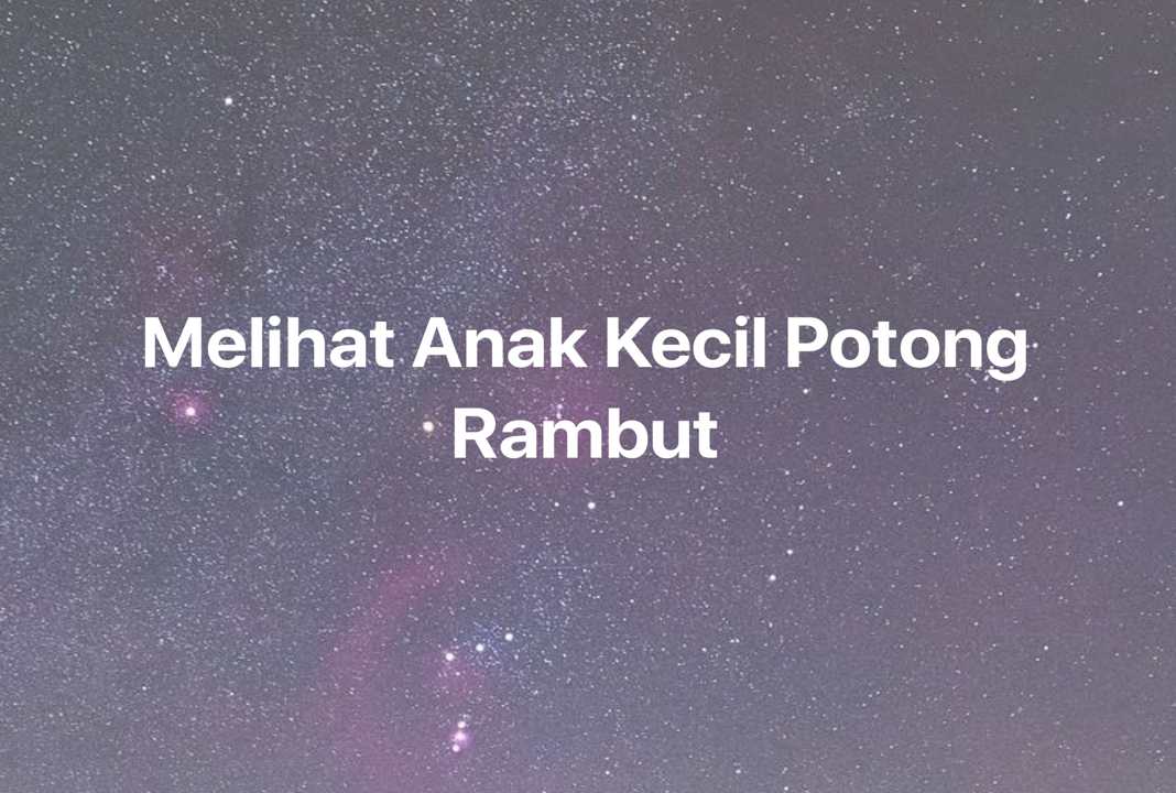 Gambar Mimpi Melihat Anak Kecil Potong Rambut