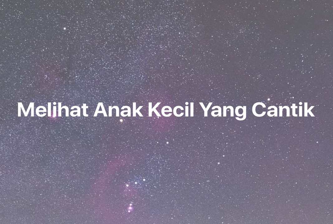 Gambar Mimpi Melihat Anak Kecil Yang Cantik