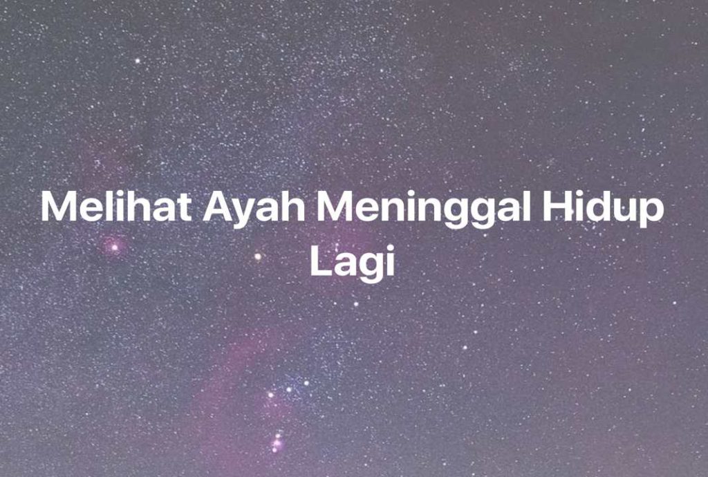 Gambar Mimpi Melihat Ayah Meninggal Hidup Lagi