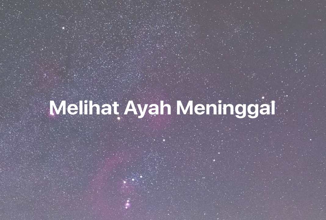 Gambar Mimpi Melihat Ayah Meninggal