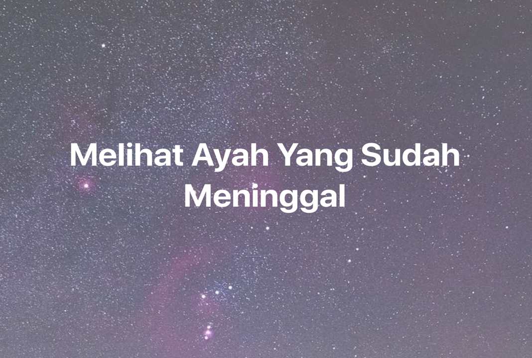 Gambar Mimpi Melihat Ayah Yang Sudah Meninggal