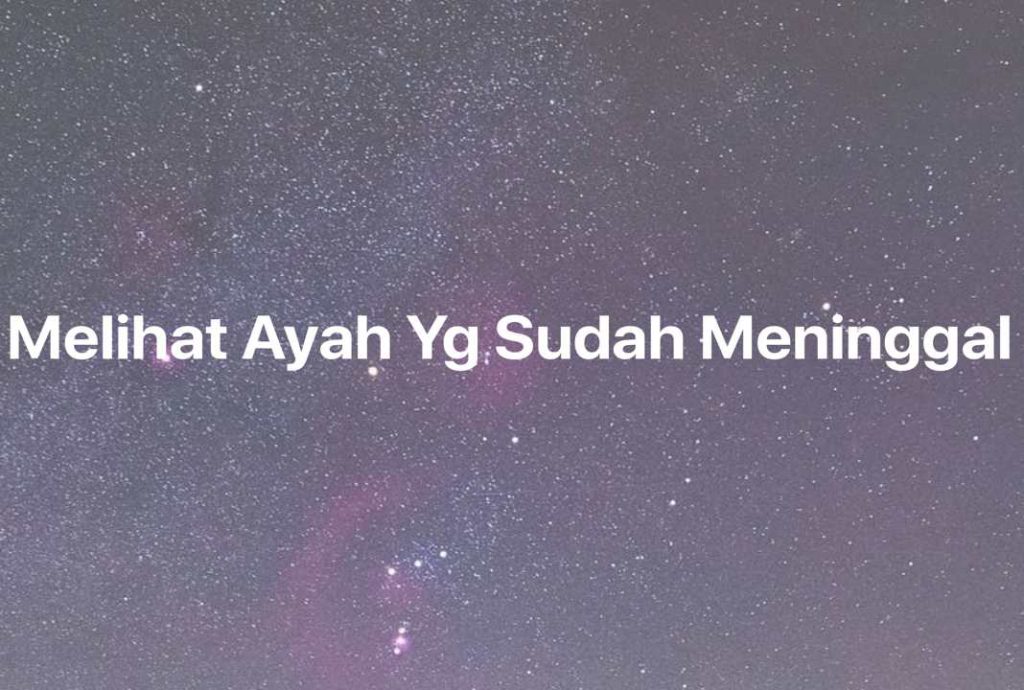 Gambar Mimpi Melihat Ayah Yg Sudah Meninggal