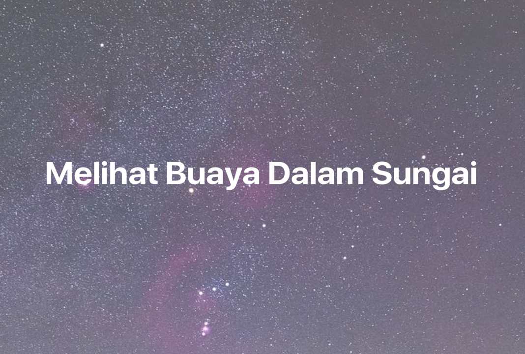 Gambar Mimpi Melihat Buaya Dalam Sungai