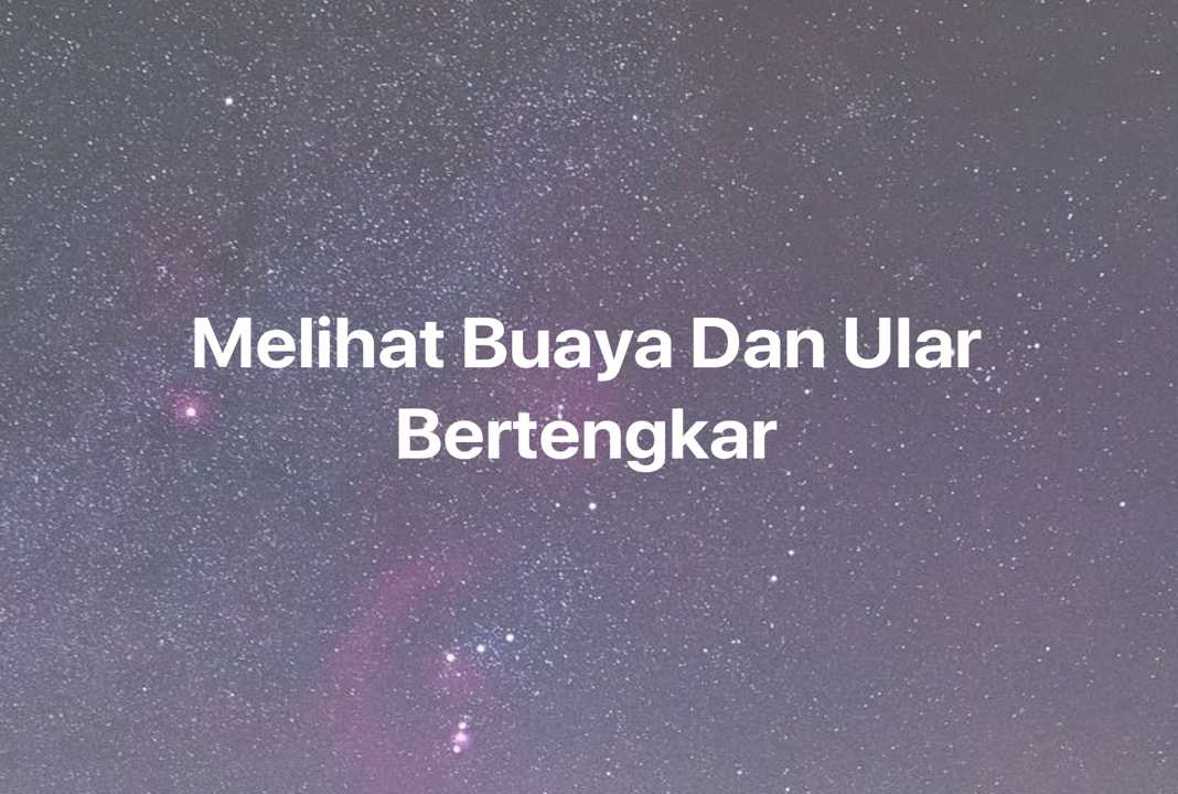 Gambar Mimpi Melihat Buaya Dan Ular Bertengkar