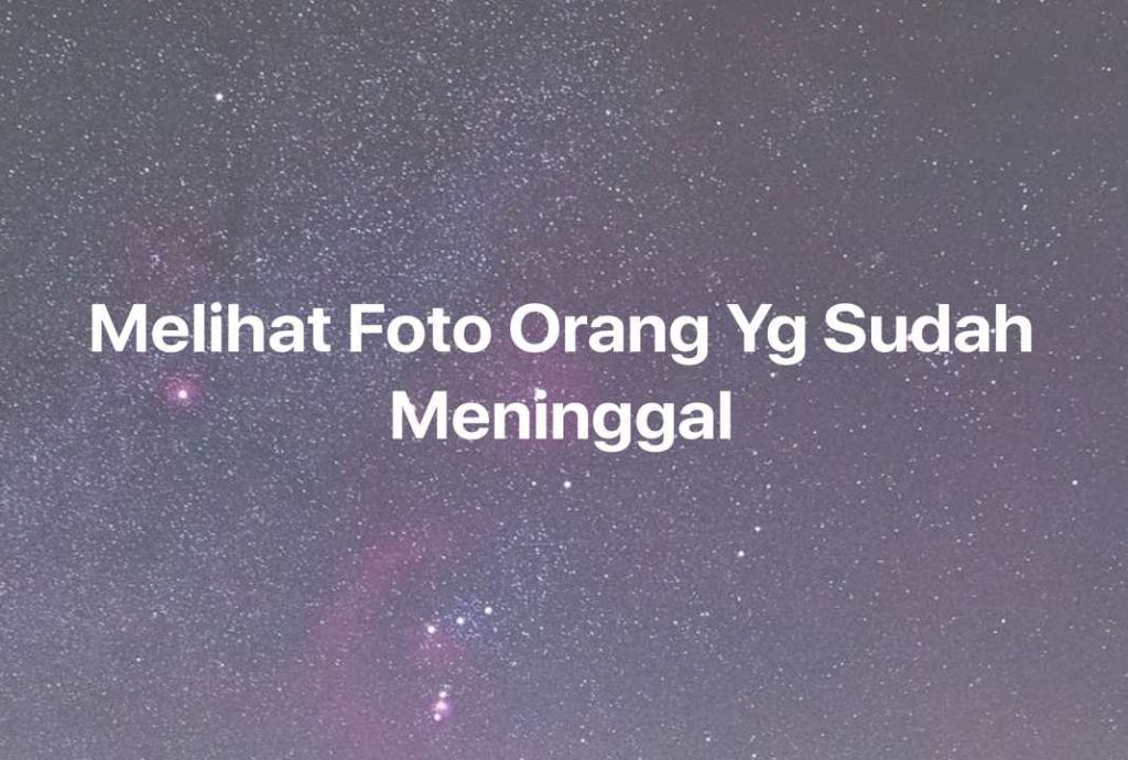 Gambar Mimpi Melihat Foto Orang Yg Sudah Meninggal