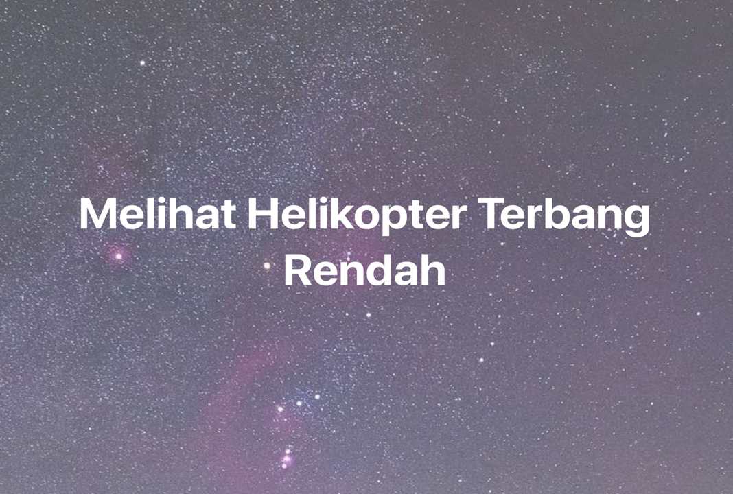 Gambar Mimpi Melihat Helikopter Terbang Rendah