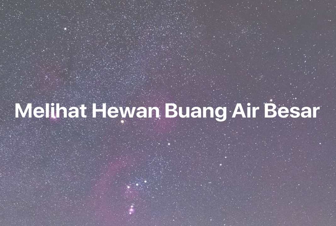 Gambar Mimpi Melihat Hewan Buang Air Besar