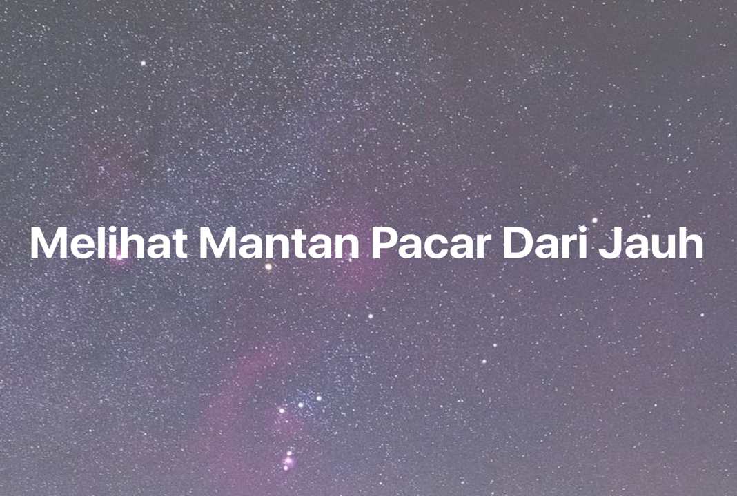 Gambar Mimpi Melihat Mantan Pacar Dari Jauh