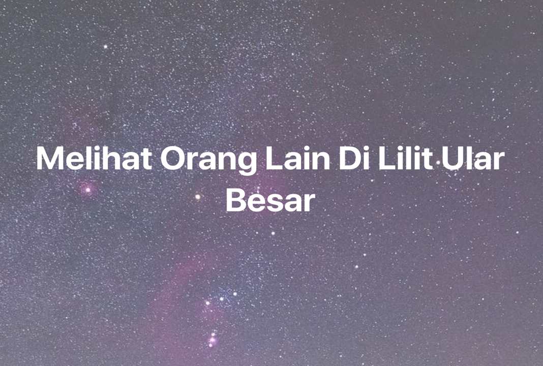 Gambar Mimpi Melihat Orang Lain Di Lilit Ular Besar