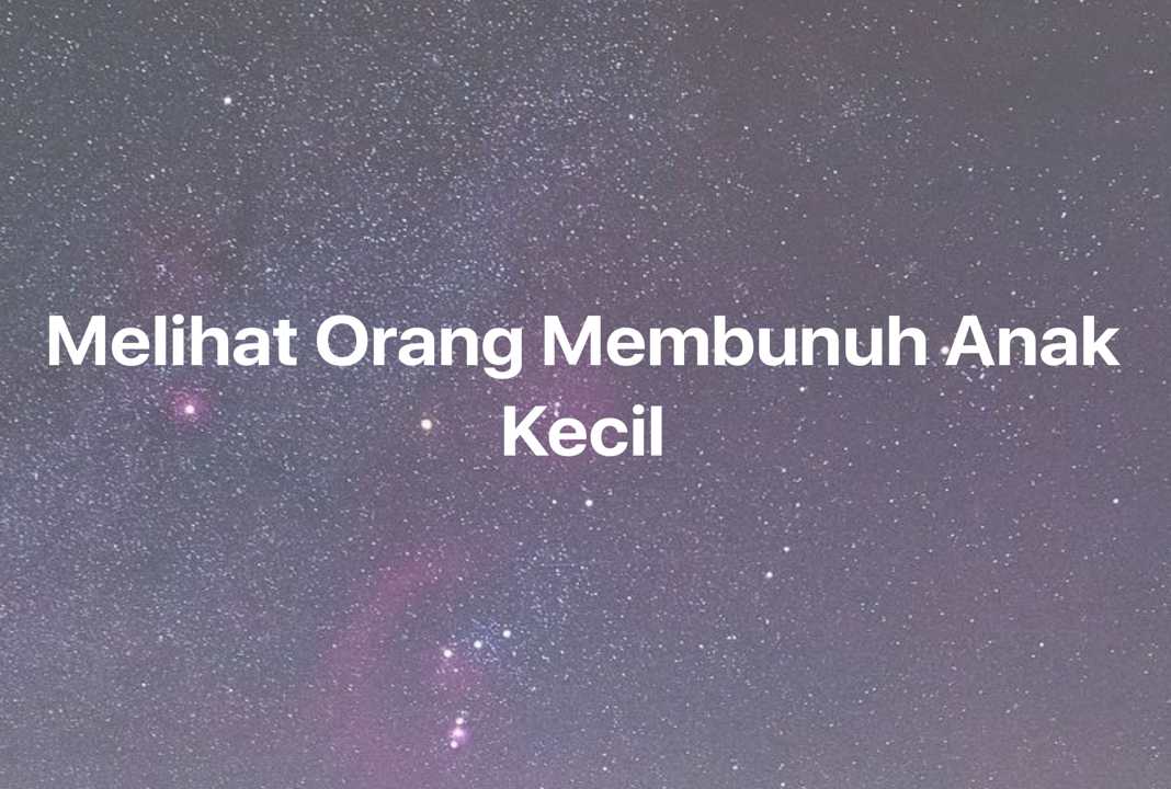 Gambar Mimpi Melihat Orang Membunuh Anak Kecil