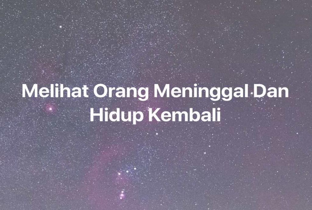 Gambar Mimpi Melihat Orang Meninggal Dan Hidup Kembali