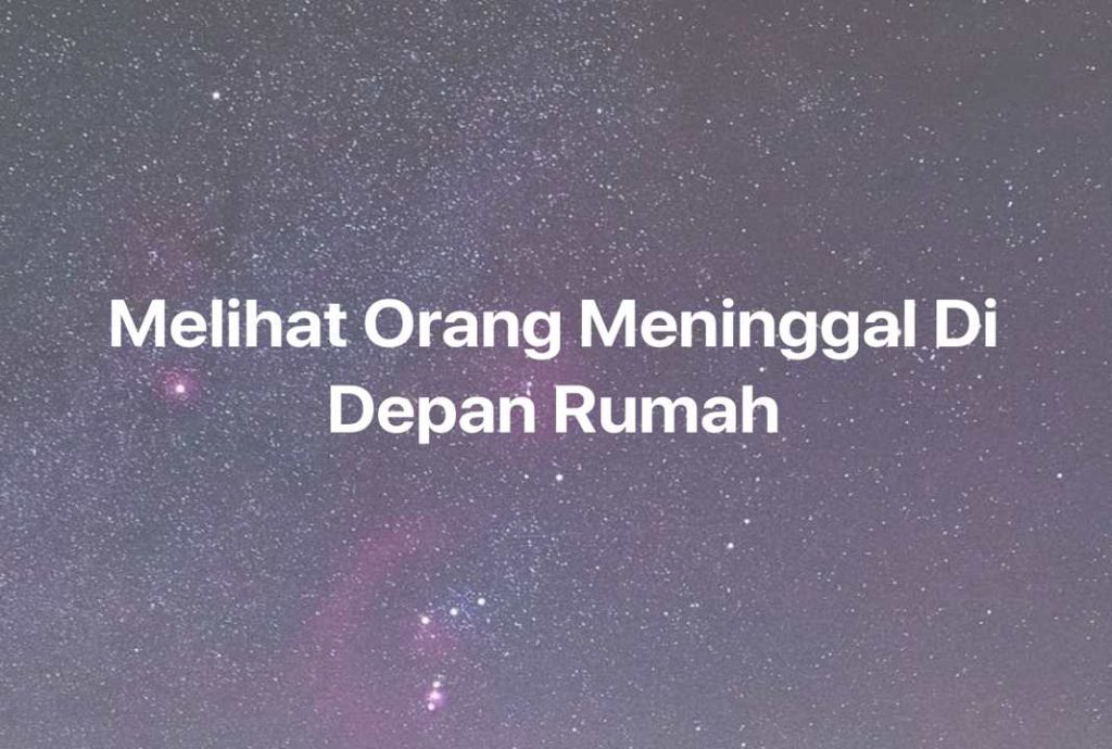 Gambar Mimpi Melihat Orang Meninggal Di Depan Rumah