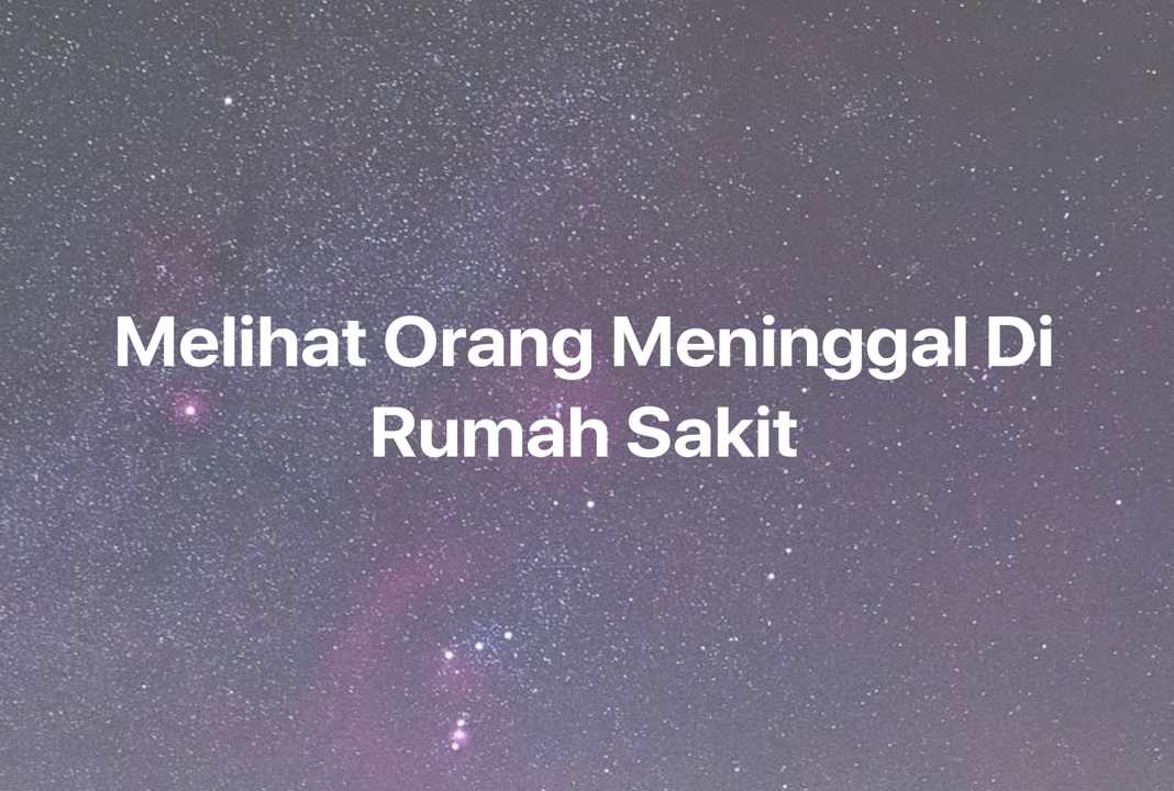 Gambar Mimpi Melihat Orang Meninggal Di Rumah Sakit