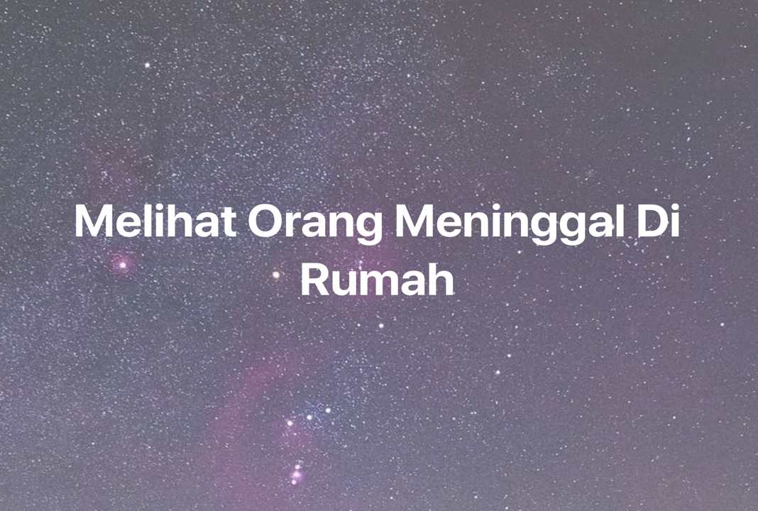 Gambar Mimpi Melihat Orang Meninggal Di Rumah