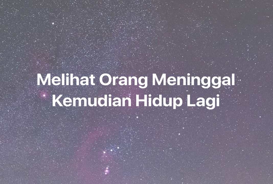 Gambar Mimpi Melihat Orang Meninggal Kemudian Hidup Lagi