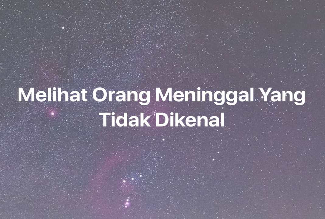 Gambar Mimpi Melihat Orang Meninggal Yang Tidak Dikenal