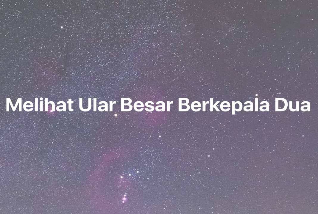 Gambar Mimpi Melihat Ular Besar Berkepala Dua