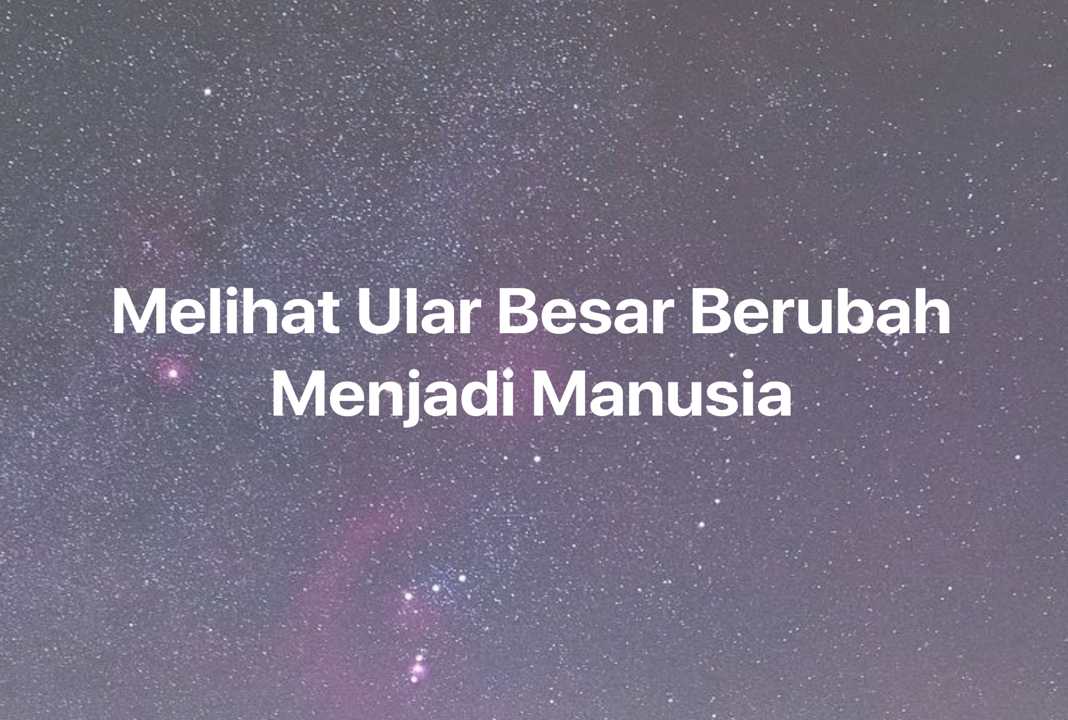 Gambar Mimpi Melihat Ular Besar Berubah Menjadi Manusia