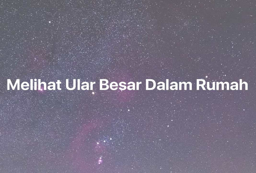 Gambar Mimpi Melihat Ular Besar Dalam Rumah