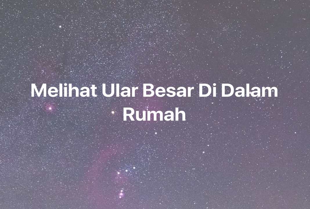 Gambar Mimpi Melihat Ular Besar Di Dalam Rumah