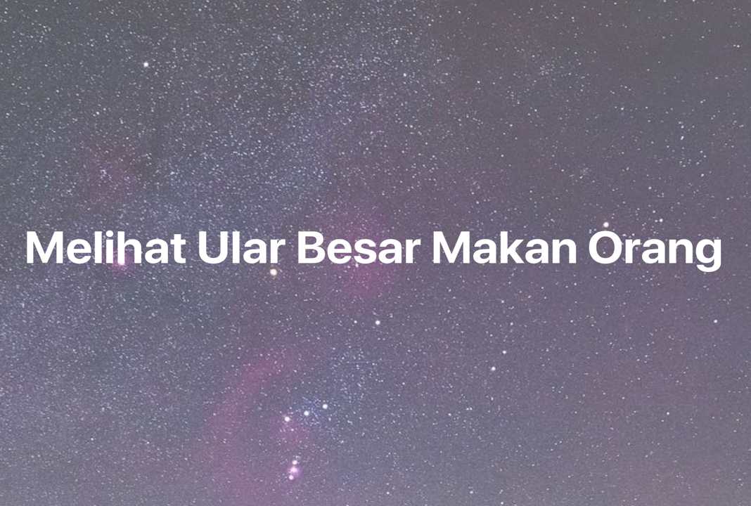 Gambar Mimpi Melihat Ular Besar Makan Orang