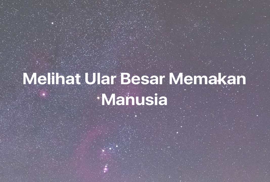 Gambar Mimpi Melihat Ular Besar Memakan Manusia