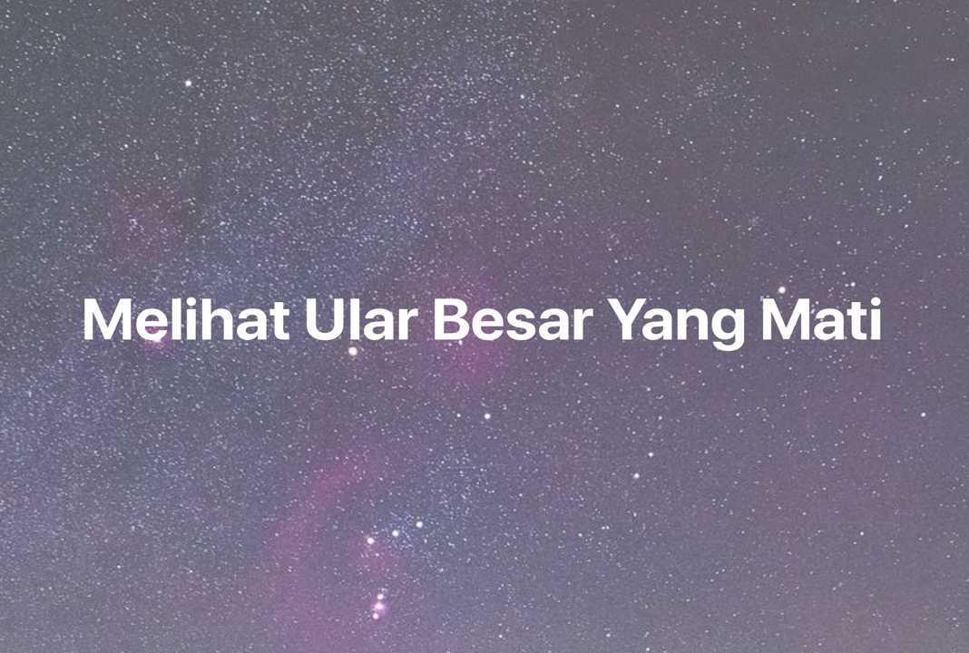 Gambar Mimpi Melihat Ular Besar Yang Mati