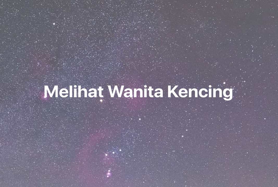 Gambar Mimpi Melihat Wanita Kencing