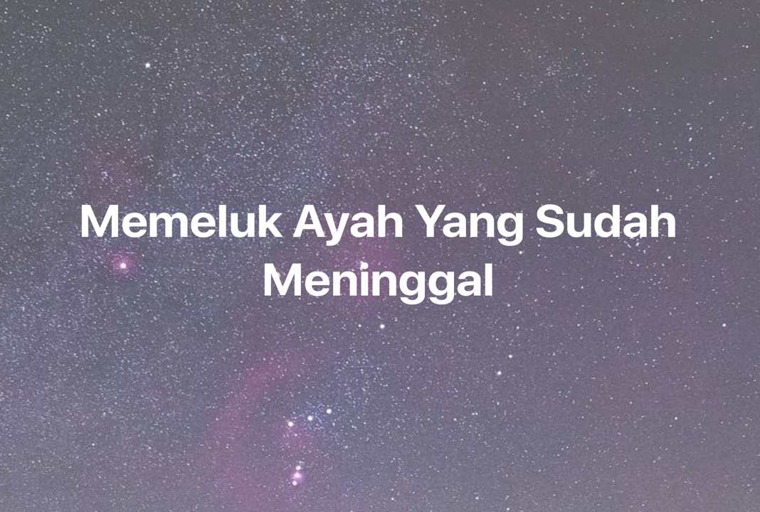 Gambar Mimpi Memeluk Ayah Yang Sudah Meninggal